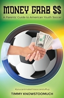 Money Grab $$: A Parent's Guide to American Youth Soccer 1662915055 Book Cover