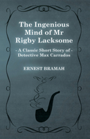 The Ingenious Mind of MR Rigby Lacksome (a Classic Short Story of Detective Max Carrados) 1473304970 Book Cover