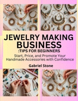 JEWELRY MAKING BUSINESS: TIPS FOR BEGINNERS: Start, Price, and Promote Your Handmade Accessories with Confidence B0FK9J6HSV Book Cover