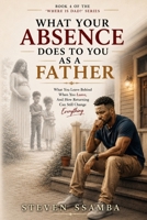 What Your Absence Does to You as a Father: What You Leave Behind When You Leave, And How Returning Can Still Change Everything (Where Is Dad?) B0H9YPCS55 Book Cover