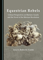 Equestrian Rebels: Critical Perspectives on Mariano Azuela and the Novel of the Mexican Revolution 1443890820 Book Cover