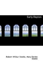 Early Dayton: With Important Facts and Incidents from the Founding of the City of Dayton, Ohio, to the Hundredth Anniversary, 1796-1896 0788412337 Book Cover