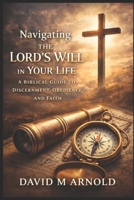 Navigating the Lord’s Will in Your Life: A Biblical Guide to Discernment, Obedience, and Faith B0GKXZVB57 Book Cover