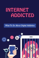 Internet Addicted: What To Do About Digital Addiction: Focus And Fight Phone Addiction null Book Cover