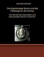 Die Alpenkriege Roms und die Feldzüge an die Donau: Die Kämpfe der Alpenvölker und Donausweben 16v.Chr. bis 9v.Chr. (German Edition) 3384221486 Book Cover