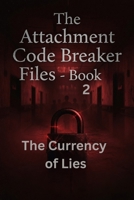 THE CURRENCY OF LIES: BOOK 2: THE ATTACHMENT CODE BREAKER FILES B0HB8Z9NK2 Book Cover