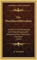 Die Maschinenfabrication: Entwurf, Kritik, Herstellung Und Veranschlagung Der Gebrauchlichsten Maschinen-Elemente (1876) 1168490081 Book Cover