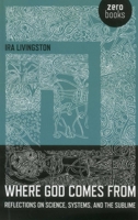 Where God Comes from: Reflections on Science, Systems, and the Sublime 1780994001 Book Cover