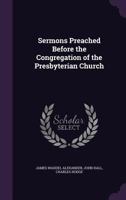 Sermons Preached Before the Congregation of the Presbyterian Church 1377331393 Book Cover