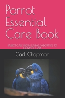 Parrot Essential Care Book: PARROT CARE FROM BUYING/ADOPTING TO COMPLETE CARE B0F7XF6X4V Book Cover