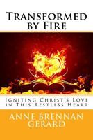 Transformed by Fire: Igniting Christ's Love in This Restless Heart 1539010848 Book Cover