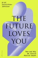The Future Loves You: How and Why We Should Abolish Death 0241655897 Book Cover