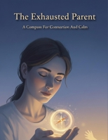 The Exhausted Parent: A Compass For Connection And Calm B0HKM5MHZ1 Book Cover
