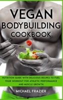 Vegan Bodybuilding Cookbook: Nutrition Guide with Delicious Recipes to Fuel Your Workout for Athletic Performance and Muscle Growth. 1678081027 Book Cover