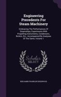 Engineering Precedents for Steam Machinery: Embracing the Performances of Steamships, Experiments with Propelling Instruments, Condensers, Boilers, Etc., Accompanied by Analyses of the Same, Volume 1 1175058602 Book Cover