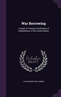 War Borrowing: A Study of Treasury Certificates of Indebtedness of the United States 1348259566 Book Cover