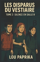 LES DISPARUS DU VESTIAIRE TOME 3 – SILENCE EN SALLE B: un thriller Young Adult haletant mêlant mystère, émotions fortes et une quête d’amitié et de ... saisissante à la trilogie (French Edition) B0FMNKPLQX Book Cover