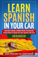 LEARN SPANISH IN YOUR CAR ADVANCED Easy Short Lessons, Common Words, Phrases And Conversations To Learn Spanish and Speak Like Crazy 1695430891 Book Cover