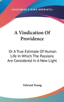 A vindication of providence: or, a true estimate of human life. In which the passions are considered in a new light. Preached in St. George's church ... after the late King's death. By E. Young, ... 1179303733 Book Cover