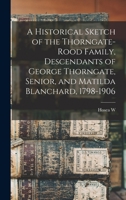 A Historical Sketch of the Thorngate-Rood Family, Descendants of George Thorngate, Senior, and Matilda Blanchard, 1798-1906 B0BMXZ133M Book Cover