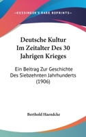 Deutsche Kultur Im Zeitalter Des 30 Jahrigen Krieges: Ein Beitrag Zur Geschichte Des Siebzehnten Jahrhunderts (1906) 1168475112 Book Cover