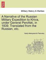 A Narrative of the Russian Military Expedition to Khiva, under General Perofski, in 1839. Translated from the Russian, etc. 1241362750 Book Cover