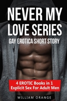 Never My Love - Gay Erotica Short Story: 4 EROTIC Books in 1 - Explicit Sex For Adult Men 1670393550 Book Cover
