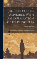 The Philosophic Alphabet, With an Explanation of Its Principles: To Which Is Added, a Philosophic System of Punctuation 1020333057 Book Cover