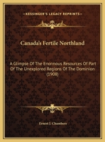 Canada's Fertile Northland: A Glimpse Of The Enormous Resources Of Part Of The Unexplored Regions Of The Dominion 0548800111 Book Cover