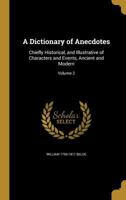 A Dictionary of Anecdotes: Chiefly Historical, and Illustrative of Characters and Events, Ancient and Modern; Volume 2 1361829982 Book Cover