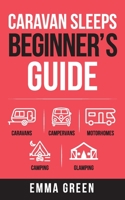 Caravan Sleeps Beginner's Guide: Caravans, Campervans, Motorhomes, Camping and Glamping 1399905341 Book Cover