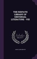 The Ridpath Library of Universal Literature, Vol. 8 of 25: A Biographical and Bibliographical Summary of the World's Most Eminent Authors, Including the Choicest Extracts and Masterpieces from Their W 1179617282 Book Cover