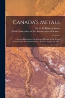 Canada's Metals [microform]: a Lecture Delivered at the Toronto Meeting of the British Association for the Advancement of Science, August, 20, 1897 1240912269 Book Cover