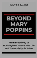 BEYOND MARY POPPINS: “From Broadway to Buckingham Palace: The Life and Times of Glynis Johns” B0CSB1VGL7 Book Cover