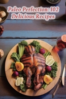 Paleo Perfection: 102 Delicious Recipes B0CGX9RR5F Book Cover