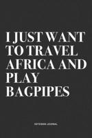 I Just Want To Travel Africa And Play Bagpipes: A 6x9 Inch Diary Notebook Journal With A Bold Text Font Slogan On A Matte Cover and 120 Blank Lined Pages Makes A Great Alternative To A Card 1706279361 Book Cover