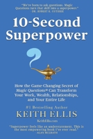 10-Second Superpower: How the Game-Changing Secret of Magic Questions® Can Transform Your Work, Wealth, Relationships, and Your Entire Life B0CLK5WP7B Book Cover